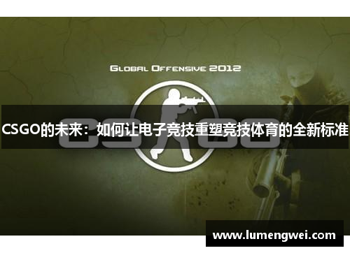 CSGO的未来：如何让电子竞技重塑竞技体育的全新标准