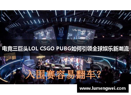 电竞三巨头LOL CSGO PUBG如何引领全球娱乐新潮流